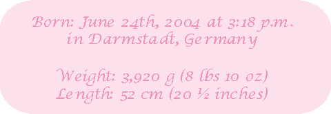 [June 24th, 2004 at 3:18 p.m. in Darmstadt, Germany - Weight: 3,920 g Length: 52 cm]